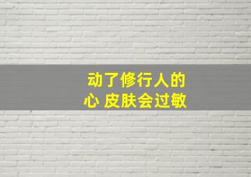 动了修行人的心 皮肤会过敏